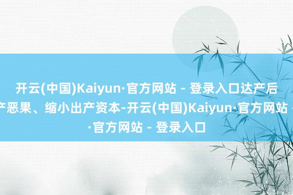 开云(中国)Kaiyun·官方网站 - 登录入口达产后将进步出产恶果、缩小出产资本-开云(中国)Kaiyun·官方网站 - 登录入口